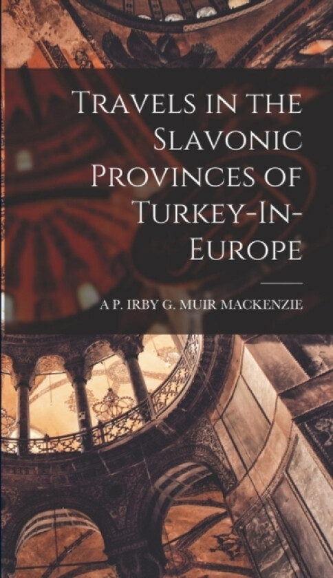 Travels in the Slavonic Provinces of Turkey-In-Europe av A P Irby G Muir MacKenzie (Hardcover)