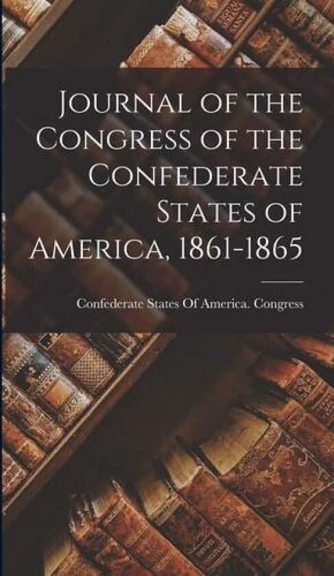 Journal of the Congress of the Confederate States of America, 1861-1865 av Confederate States of America Congress (Hardcover)