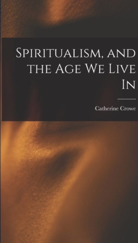 Spiritualism, and the Age We Live In av Catherine Crowe (Paperback)