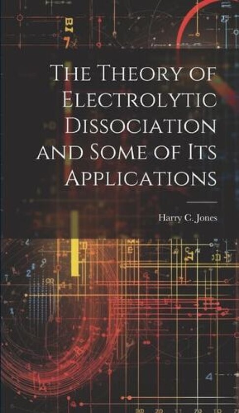 The Theory of Electrolytic Dissociation and Some of Its Applications av Harry C Jones (Hardcover)