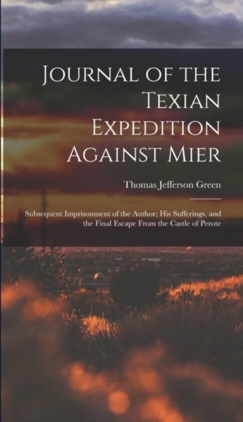 Journal of the Texian Expedition Against Mier av Thomas Jefferson Green (Hardcover)