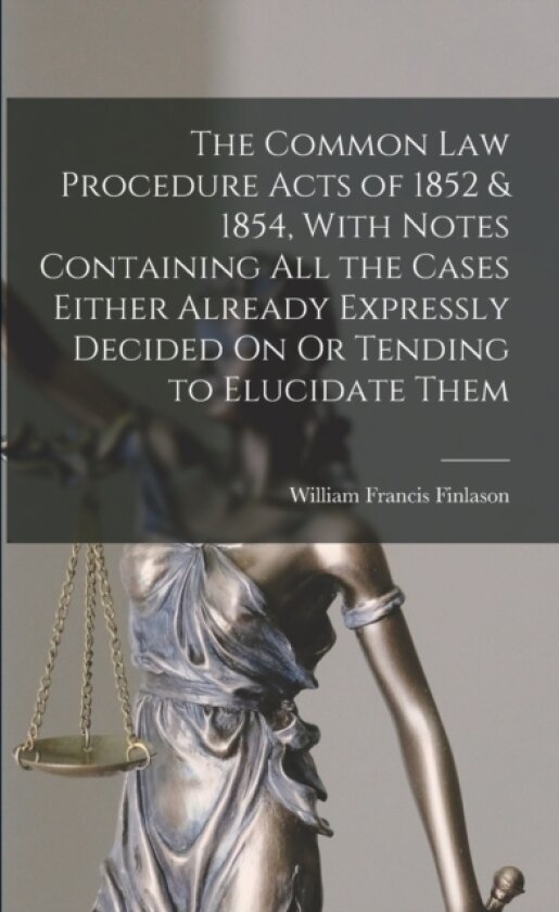 The Common Law Procedure Acts of 1852 & 1854, With Notes Containing All the Cases Either Already Expressly Decided On Or Tending to Elucidate Them av William Francis Finlason (Paperback)