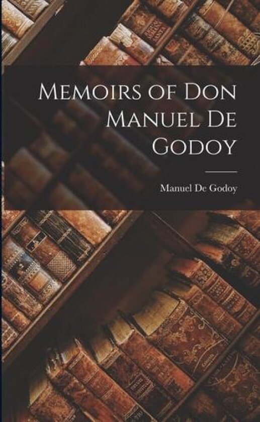 Memoirs of Don Manuel De Godoy av Manuel De Godoy (Paperback)