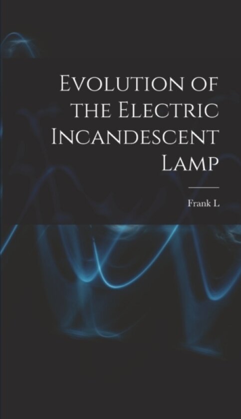 Evolution of the Electric Incandescent Lamp av Frank L 1840-1895 Pope (Hardcover)