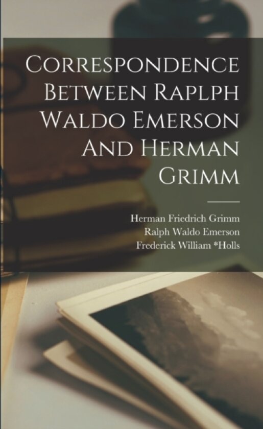 Correspondence Between Raplph Waldo Emerson And Herman Grimm av Ralph Waldo 1803-1882 Emerson, Herman Friedrich 1828-1901 Grimm, Frederick William 1857-1903 *Holls (Paperback)