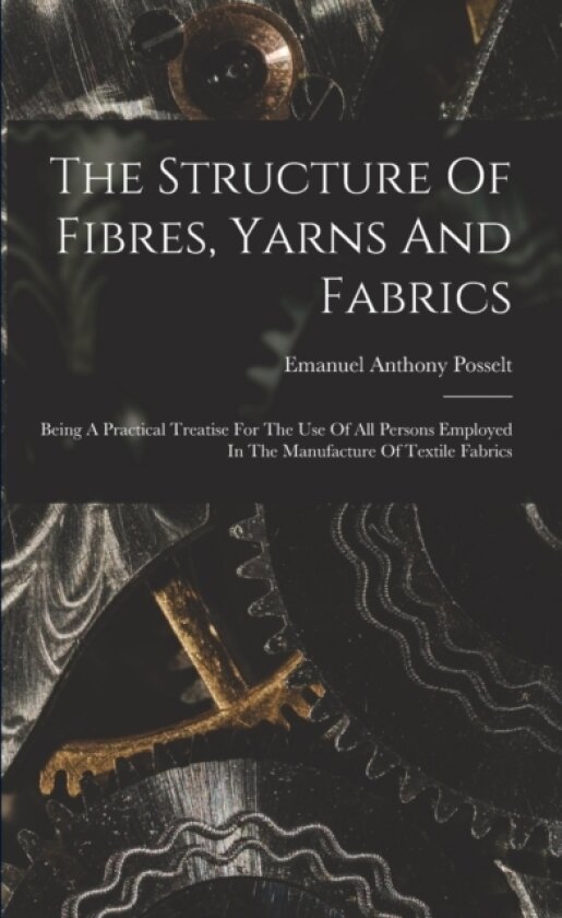 The Structure Of Fibres, Yarns And Fabrics av Emanuel Anthony Posselt (Paperback)