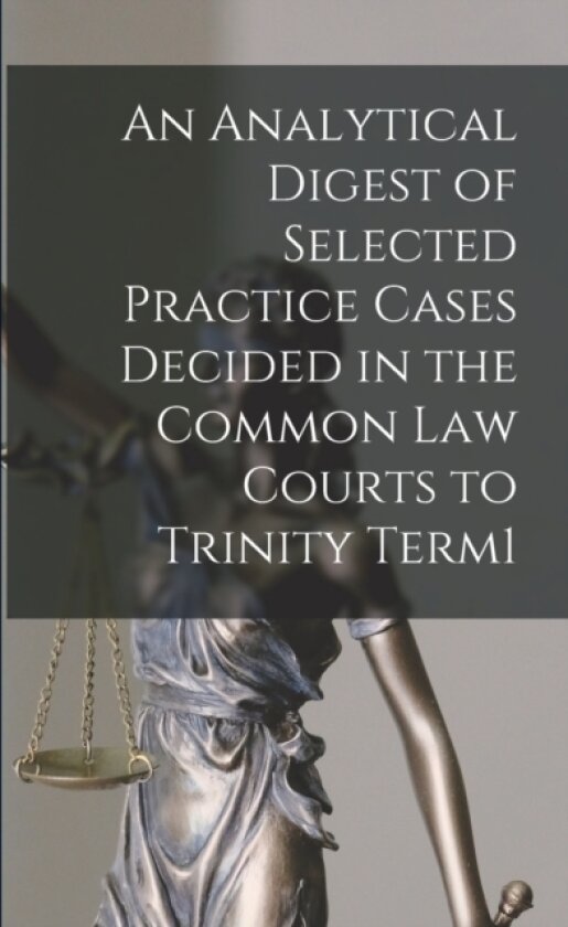 An Analytical Digest of Selected Practice Cases Decided in the Common Law Courts to Trinity Term1 av Anonymous (Paperback)