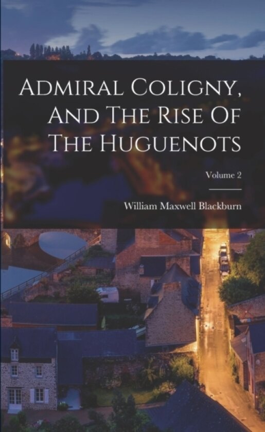 Admiral Coligny, And The Rise Of The Huguenots; Volume 2 av William Maxwell Blackburn (Paperback)