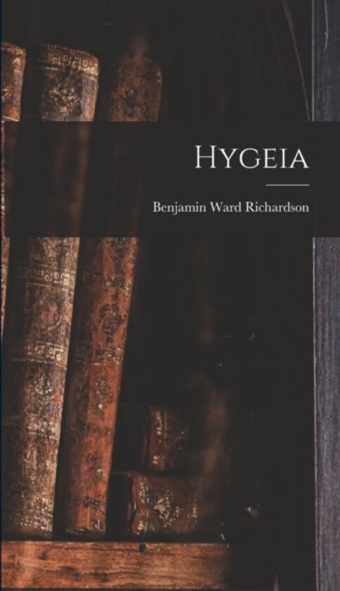 Hygeia av Benjamin Ward Richardson (Hardcover)