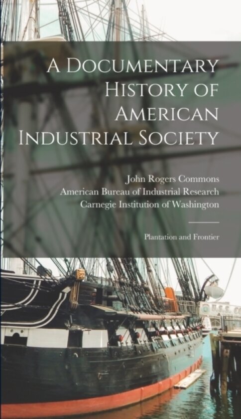 A Documentary History of American Industrial Society av John Rogers Commons, Eugene Allen Gilmore (Hardcover)