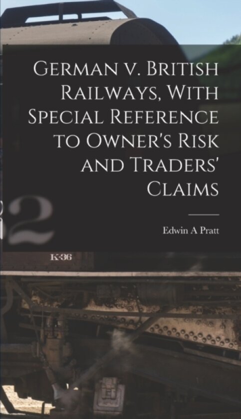 German v. British Railways, With Special Reference to Owner's Risk and Traders' Claims av Edwin a Pratt (Hardcover)