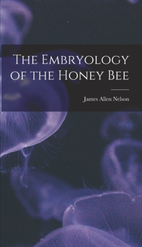 The Embryology of the Honey Bee av James Allen Nelson (Hardcover)