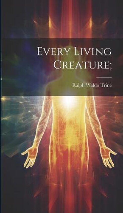 Every Living Creature; av Ralph Waldo 1866-1958 Trine (Hardcover)