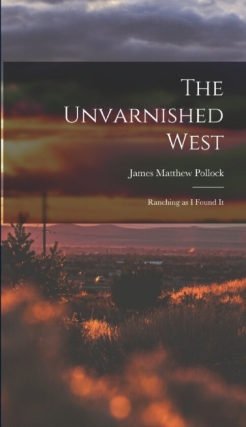 The Unvarnished West av James Matthew Pollock (Hardcover)