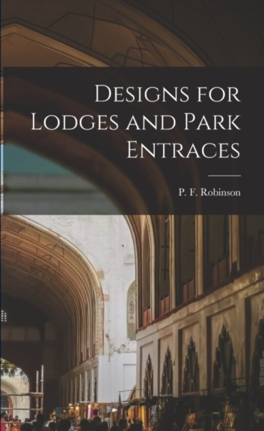 Designs for Lodges and Park Entraces av P F 1776-1858 Robinson (Paperback)