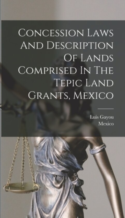 Concession Laws And Description Of Lands Comprised In The Tepic Land Grants, Mexico av Luis Gayou, Mexico (Hardcover)