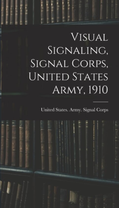 Visual Signaling, Signal Corps, United States Army, 1910 av United States Army Signal Corps (Hardcover)