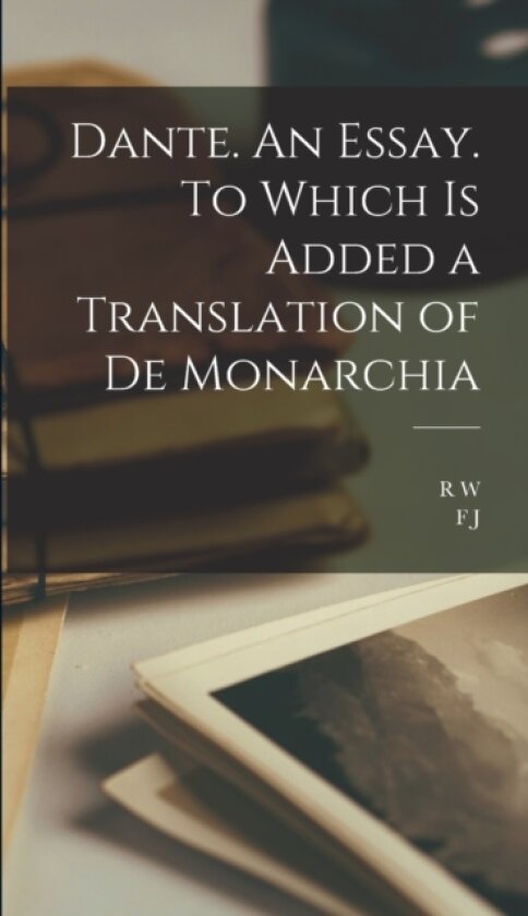 Dante. An Essay. To Which is Added a Translation of De Monarchia av MR Dante Alighieri, R W 1815-1890 Church, F J 1854-1888 Church (Hardcover)