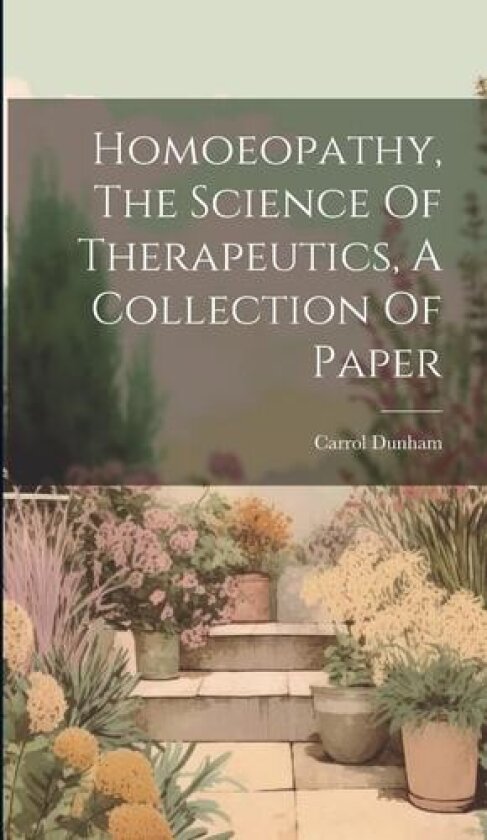 Homoeopathy, The Science Of Therapeutics, A Collection Of Paper av Carrol Dunham (Hardcover)