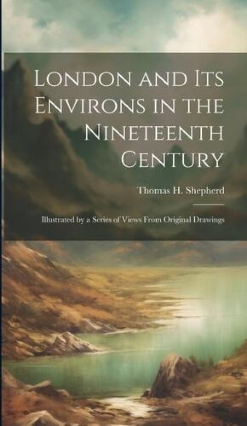 London and its Environs in the Nineteenth Century av Thomas H Shepherd (Hardcover)
