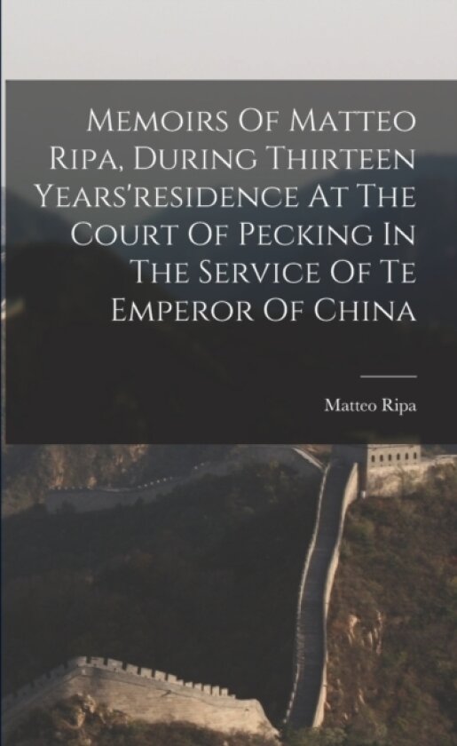 Memoirs Of Matteo Ripa, During Thirteen Years'residence At The Court Of Pecking In The Service Of Te Emperor Of China av Matteo Ripa (Paperback)