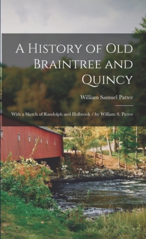 A History of Old Braintree and Quincy av William Samuel Pattee (Paperback)