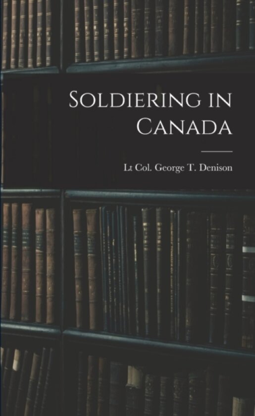 Soldiering in Canada av Lt Col George T Denison (Paperback)