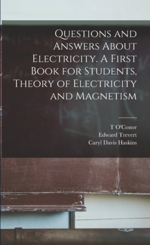 Questions and Answers About Electricity. A First Book for Students, Theory of Electricity and Magnetism av Caryl Davis Haskins, Arthur Eugene Watson, Edward Trevert (Paperback)
