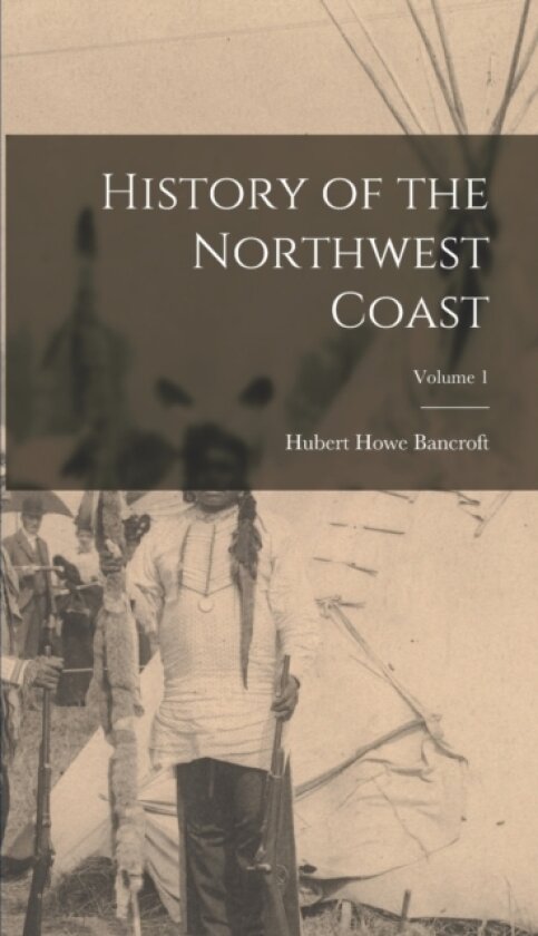History of the Northwest Coast; Volume 1 av Hubert Howe Bancroft (Hardcover)