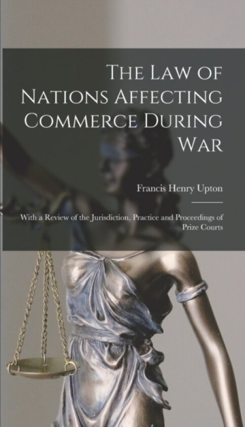 The Law of Nations Affecting Commerce During War av Francis Henry Upton (Hardcover)