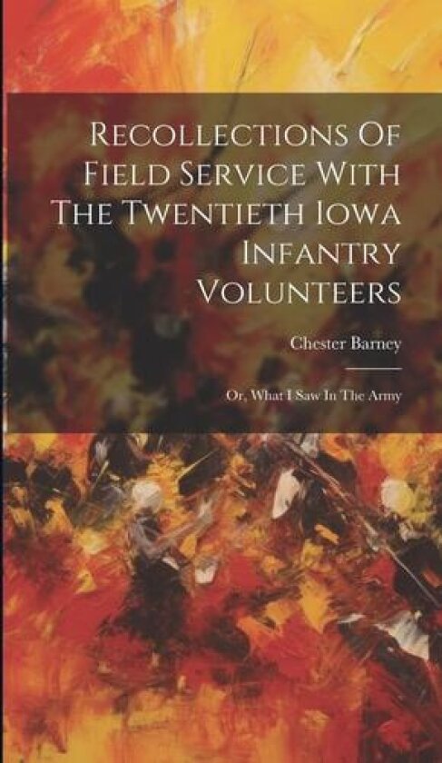 Recollections Of Field Service With The Twentieth Iowa Infantry Volunteers av Chester Barney (Hardcover)