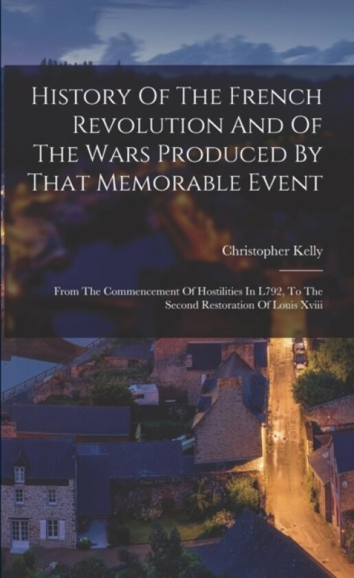 History Of The French Revolution And Of The Wars Produced By That Memorable Event av Christopher Kelly (Paperback)
