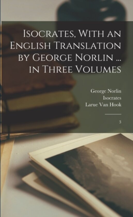 Isocrates, With an English Translation by George Norlin ... in Three Volumes av Isocrates Isocrates, George Norlin, Larue Van Hook (Paperback)