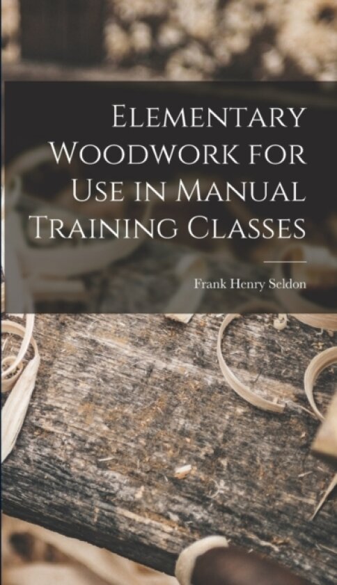 Elementary Woodwork for Use in Manual Training Classes av Frank Henry Seldon (Hardcover)