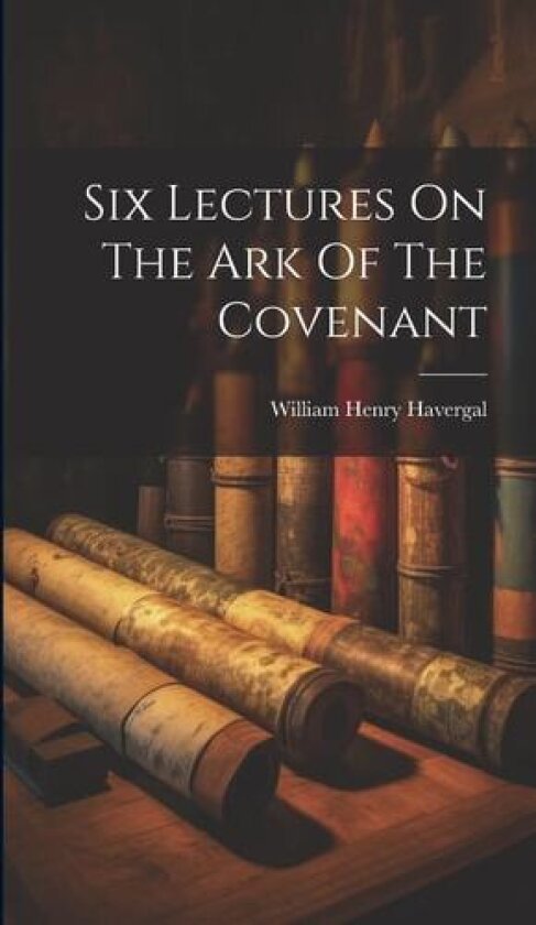 Six Lectures On The Ark Of The Covenant av William Henry Havergal (Hardcover)