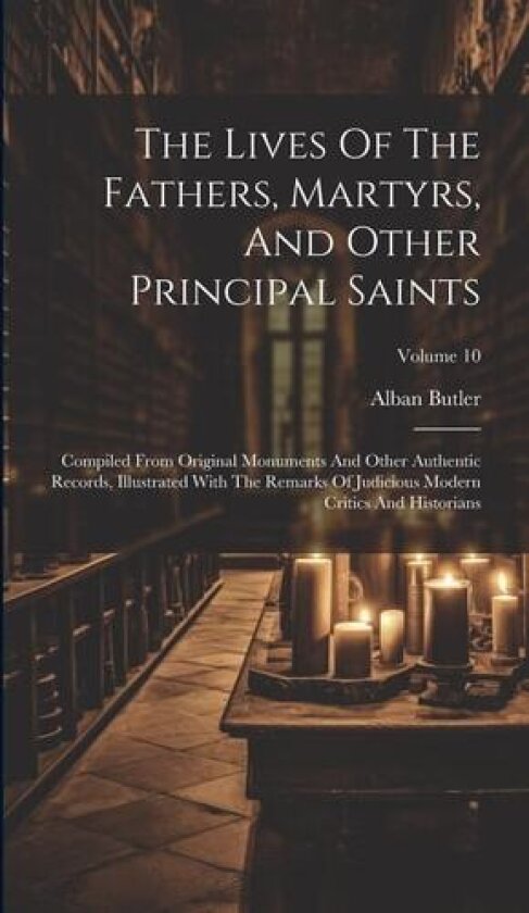 The Lives Of The Fathers, Martyrs, And Other Principal Saints av Alban Butler (Hardcover)
