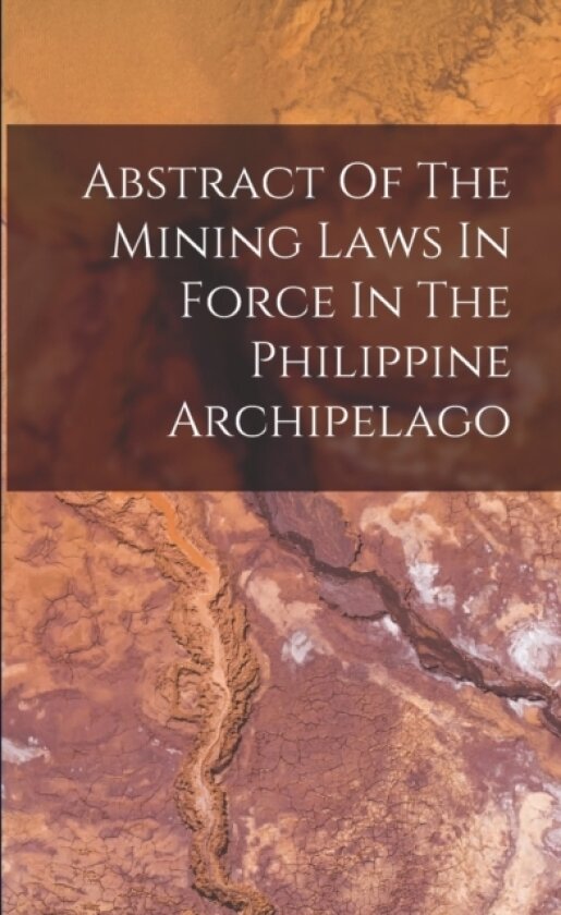 Abstract Of The Mining Laws In Force In The Philippine Archipelago av Anonymous (Paperback)