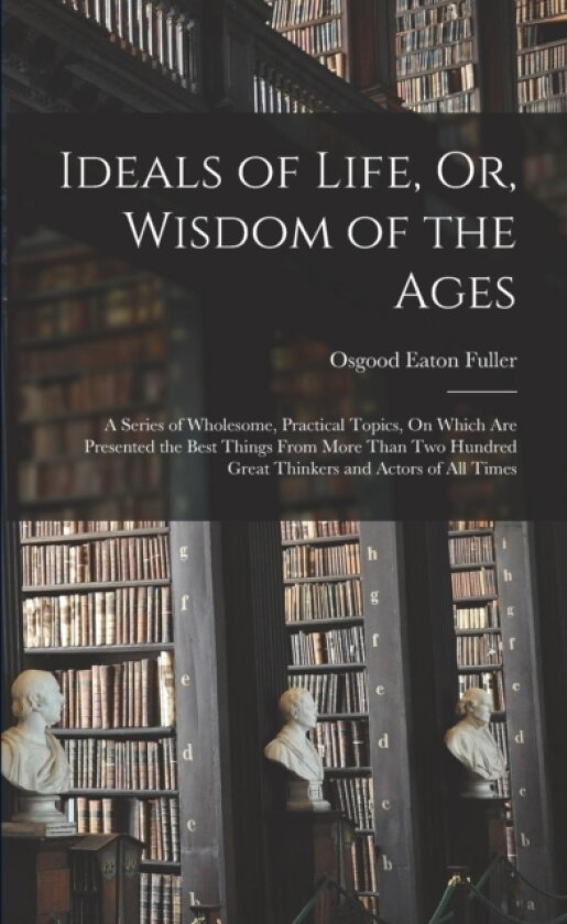 Ideals of Life, Or, Wisdom of the Ages av Osgood Eaton Fuller (Paperback)