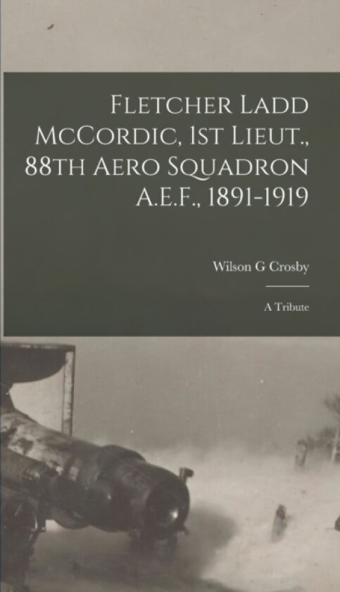Fletcher Ladd McCordic, 1st Lieut., 88th Aero Squadron A.E.F., 1891-1919 av Wilson G Crosby (Hardcover)