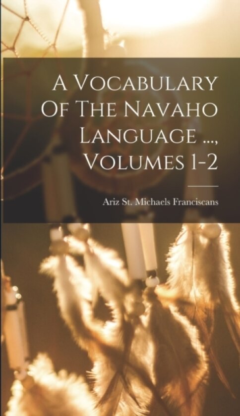 A Vocabulary Of The Navaho Language ..., Volumes 1-2 av St Michaels Ariz Franciscans (Hardcover)