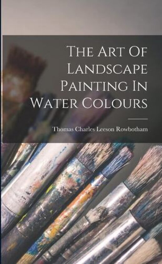 The Art Of Landscape Painting In Water Colours av Thomas Charles Leeson Rowbotham (Paperback)