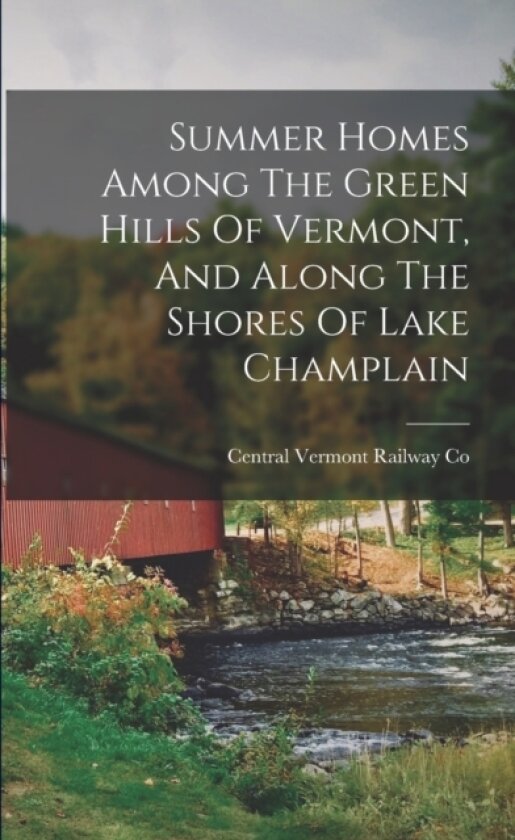 Summer Homes Among The Green Hills Of Vermont, And Along The Shores Of Lake Champlain av Central Vermont Railway Co (Paperback)