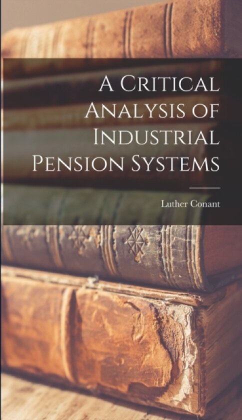 A Critical Analysis of Industrial Pension Systems av Luther Conant (Hardcover)
