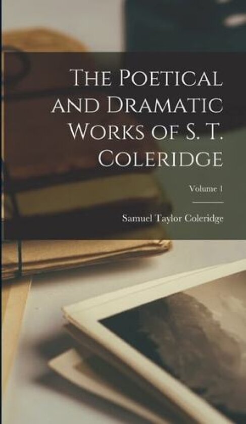 The Poetical and Dramatic Works of S. T. Coleridge; Volume 1 av Samuel Taylor Coleridge (Hardcover)