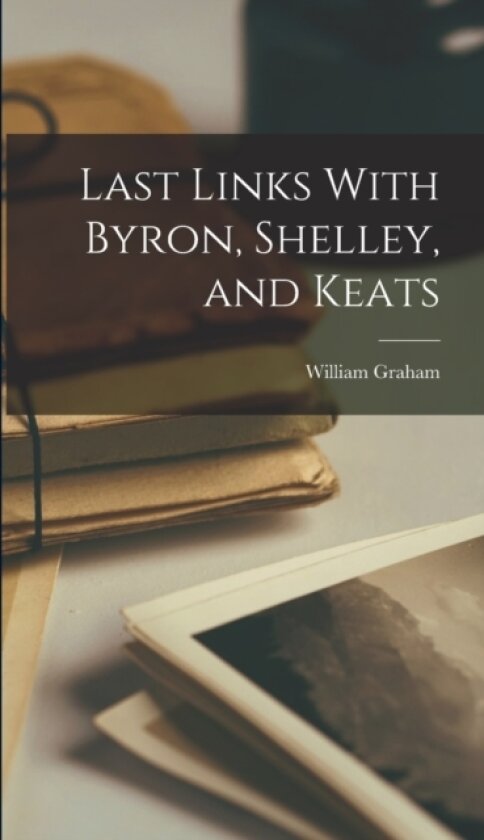 Last Links With Byron, Shelley, and Keats av William Graham (Hardcover)