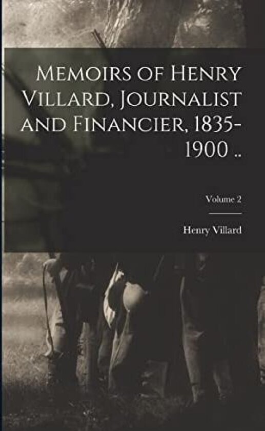 Memoirs of Henry Villard, Journalist and Financier, 1835-1900 ..; Volume 2 av Henry Villard (Paperback)