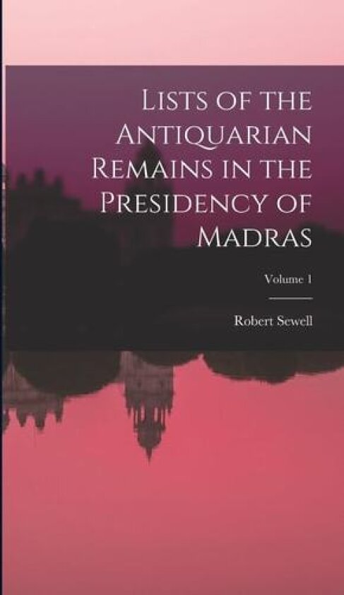 Lists of the Antiquarian Remains in the Presidency of Madras; Volume 1 av Robert Sewell (Hardcover)