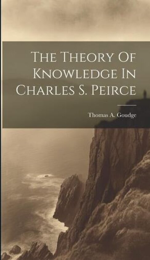 The Theory Of Knowledge In Charles S. Peirce av Thomas a 1910- Goudge (Hardcover)