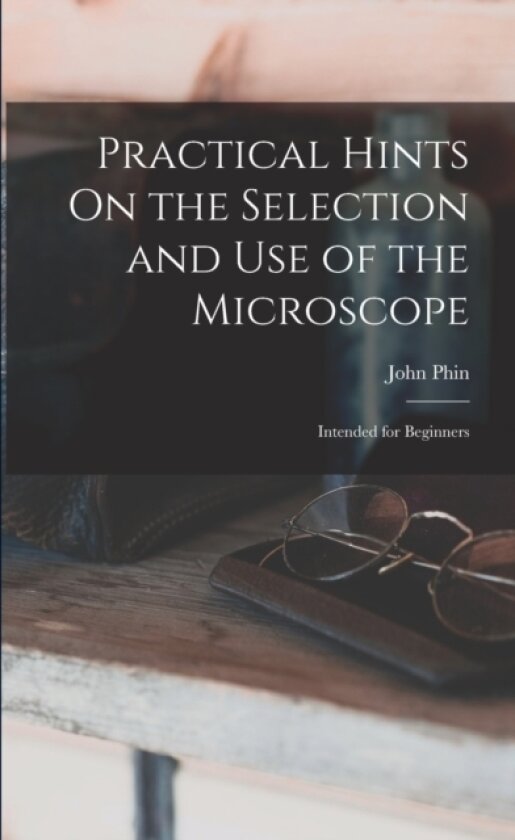Practical Hints On the Selection and Use of the Microscope av John Phin (Paperback)