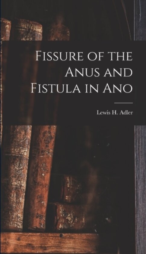 Fissure of the Anus and Fistula in Ano av Lewis H Adler (Hardcover)